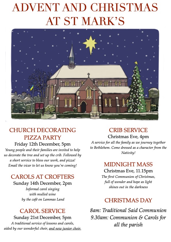 CAROLS AT CROFTERS
Sunday 14th December, 2pm
Informal carol singing with mulled wine by the café on Lammas Land.
CAROL SERVICE
Sunday 21st December, 5pm
A traditional service of lessons and carols, aided by our wonderful choir and new junior choir.
CRIB SERVICE
Christmas Eve, 4pm
A service for all the family as we journey together to Bethlehem. Come dressed as a character from the Nativity!
MIDNIGHT MASS
Christmas Eve, 11.15pm
The first Communion of Christmas, full of wonder and hope as light shines out in the darkness.
CHRISTMAS DAY
8am: Traditional Said Communion
9.30am: Communion & Carols for all the parish